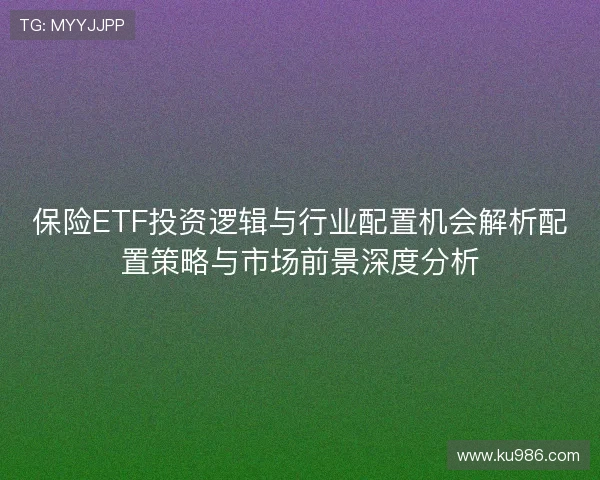 保险ETF投资逻辑与行业配置机会解析配置策略与市场前景深度分析